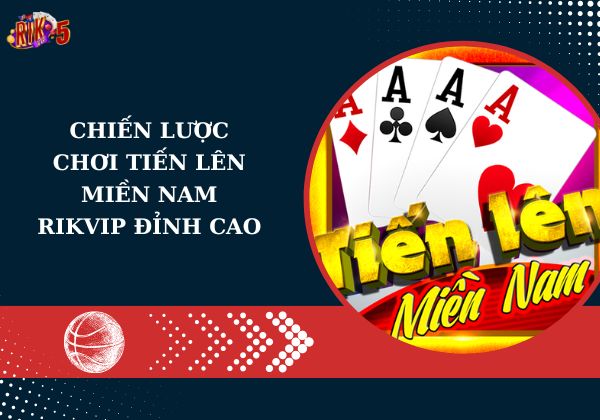 Chiến lược chơi tiến lên miền Nam Rikvip đỉnh cao