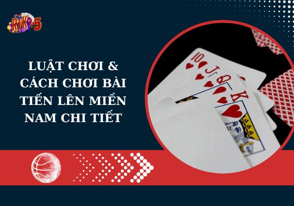 Luật chơi & cách chơi bài tiến lên miền Nam chi tiết